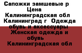 Сапожки замшевые р.40-41 › Цена ­ 6 000 - Калининградская обл., Калининград г. Одежда, обувь и аксессуары » Женская одежда и обувь   . Калининградская обл.